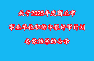 商丘市人力資源和社會(huì)保障局關(guān)于2025年度商丘市事業(yè)單位職稱(chēng)申報(bào)評(píng)審計(jì)劃備案結(jié)果的公示