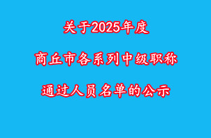 關(guān)于2025年度商丘市各系列中級(jí)職稱通過人員名單的公示