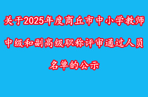 關(guān)于2025年度商丘市中小學(xué)教師中級(jí)和副高級(jí)職稱評(píng)審?fù)ㄟ^人員名單的公示